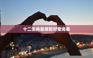 十二生肖星座配对(十二生肖及星座速配)