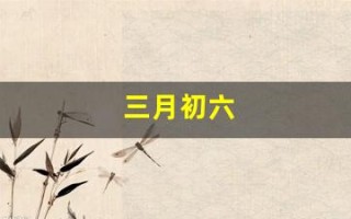 三月初六(三月初六出生的女孩命运) 三月初六(三月初六出生的女孩命运)