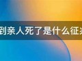 梦到亲人死了是什么征兆(梦到身边的亲人死去是什么意思)