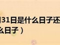 7月31日是什么日子(7月31日是什么日子属虎人可以用吗)