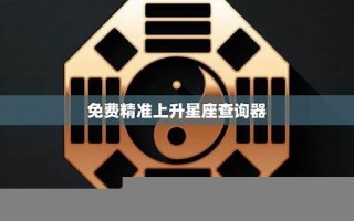 精准上升星座查询器(精准上升星座查询器app)