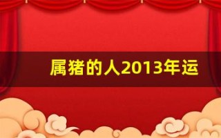 属猪的人2013年运程大全及破解(属猪的人2012) 属猪的人2013年运程大全及破解(属猪的人2012)