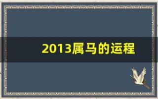 2013属马的运程(2013年属马) 2013属马的运程(2013年属马)