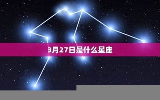 3月27日是什么星座(12月2日的星座是什么) 3月27日是什么星座(12月2日的星座是什么)