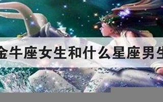 金牛座女生最配星座(金牛座女生喜欢什么礼物)