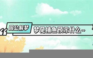 周公解梦 抓鱼(周公解梦 抓鱼有蛇缠身了) 周公解梦 抓鱼(周公解梦 抓鱼有蛇缠身了)