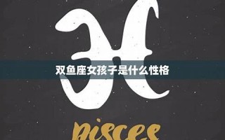 双鱼座女孩性格(双鱼座女孩性格缺点) 双鱼座女孩性格(双鱼座女孩性格缺点)