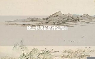 晚上梦见蛇(晚上梦见蛇是什么预兆女性) 晚上梦见蛇(晚上梦见蛇是什么预兆女性)