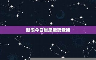 新浪星座运势(新浪星座运势2024年) 新浪星座运势(新浪星座运势2024年)