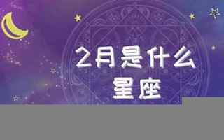 2月是什么星座(2月是什么星座男生) 2月是什么星座(2月是什么星座男生)